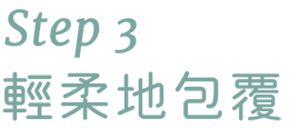 Step 3 輕柔地包覆